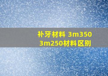 补牙材料 3m350 3m250材料区别